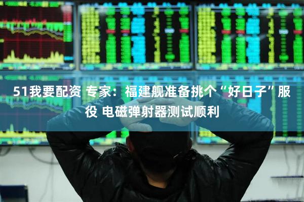 51我要配资 专家：福建舰准备挑个“好日子”服役 电磁弹射器测试顺利