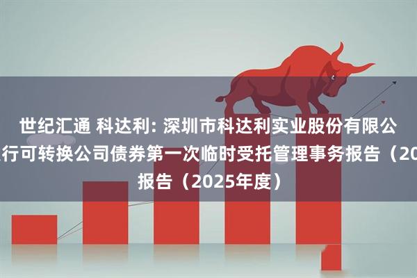 世纪汇通 科达利: 深圳市科达利实业股份有限公司公开发行可转换公司债券第一次临时受托管理事务报告（2025年度）