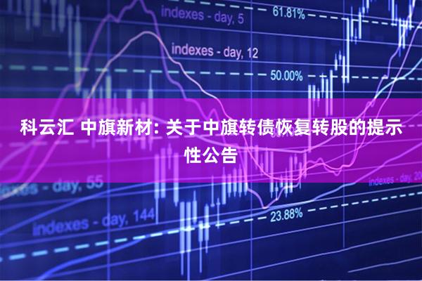 科云汇 中旗新材: 关于中旗转债恢复转股的提示性公告