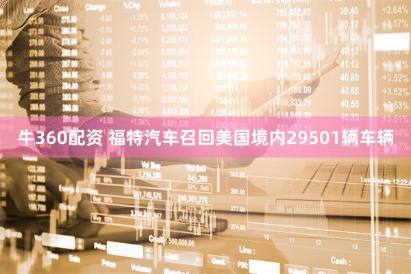 牛360配资 福特汽车召回美国境内29501辆车辆