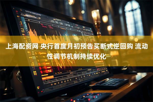 上海配资网 央行首度月初预告买断式逆回购 流动性调节机制持续优化
