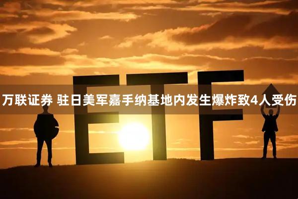 万联证券 驻日美军嘉手纳基地内发生爆炸致4人受伤