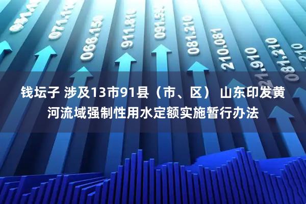 钱坛子 涉及13市91县（市、区） 山东印发黄河流域强制性用水定额实施暂行办法