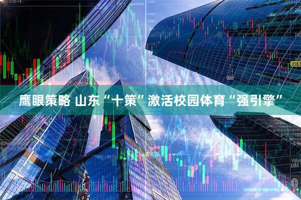 鹰眼策略 山东“十策”激活校园体育“强引擎”