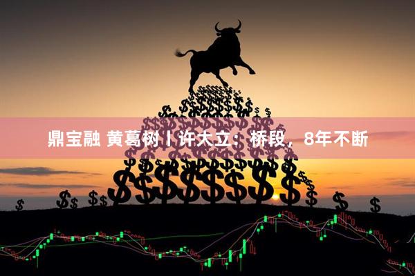 鼎宝融 黄葛树丨许大立：桥段，8年不断