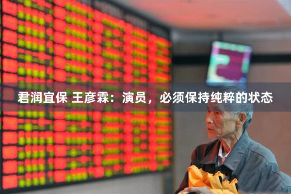 君润宜保 王彦霖：演员，必须保持纯粹的状态