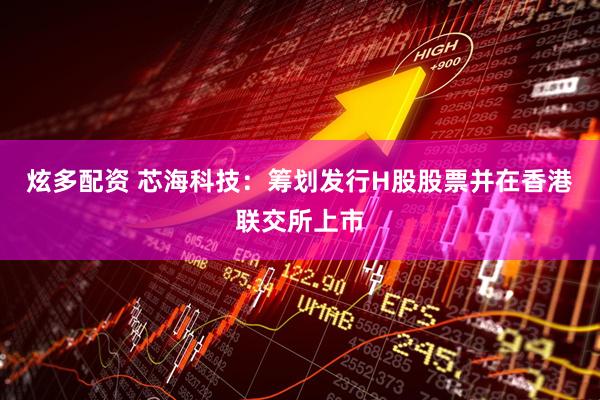 炫多配资 芯海科技：筹划发行H股股票并在香港联交所上市