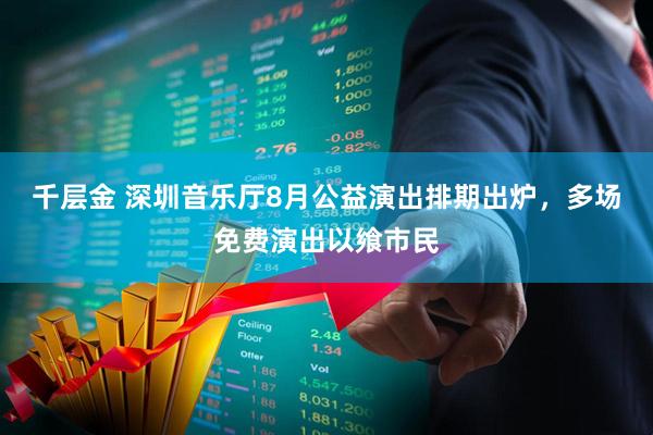 千层金 深圳音乐厅8月公益演出排期出炉，多场免费演出以飨市民
