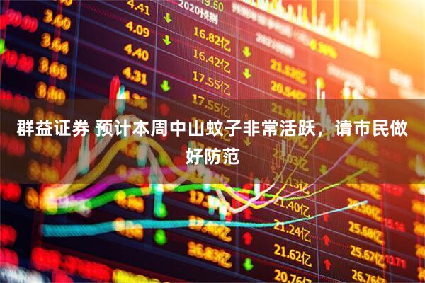 群益证券 预计本周中山蚊子非常活跃，请市民做好防范