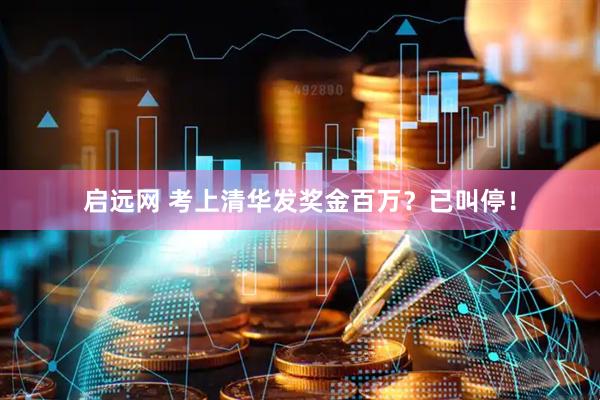 启远网 考上清华发奖金百万？已叫停！