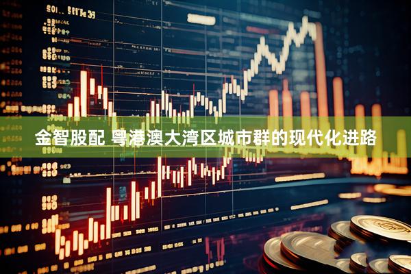 金智股配 粤港澳大湾区城市群的现代化进路