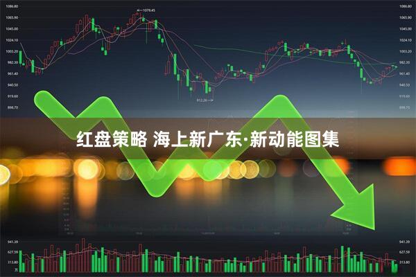 红盘策略 海上新广东·新动能图集