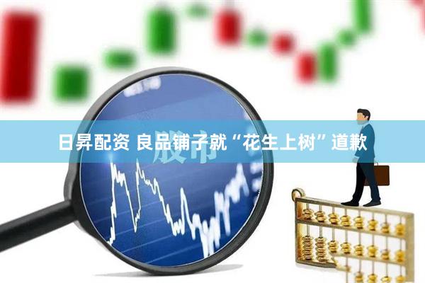 日昇配资 良品铺子就“花生上树”道歉