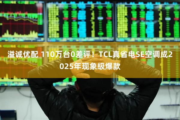 溢诚优配 110万台0差评！TCL真省电SE空调成2025年现象级爆款
