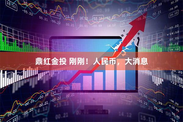 鼎红金投 刚刚！人民币，大消息