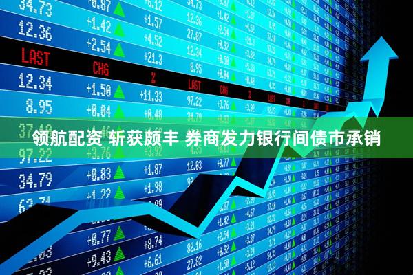 领航配资 斩获颇丰 券商发力银行间债市承销