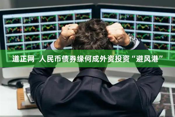 道正网  人民币债券缘何成外资投资“避风港”