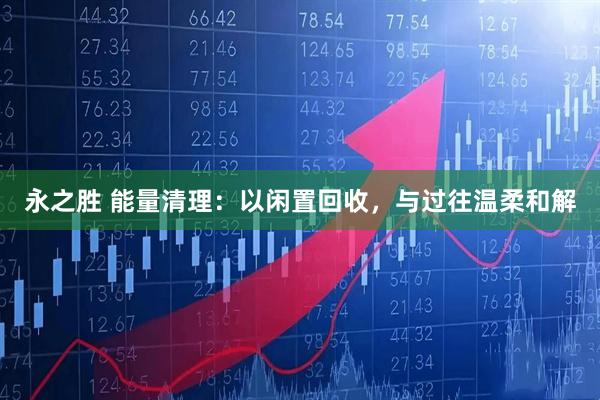 永之胜 能量清理：以闲置回收，与过往温柔和解